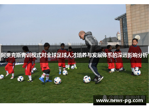 阿贾克斯青训模式对全球足球人才培养与发展体系的深远影响分析 阿贾克斯青训模式对全球足球人才培养与发展体系的深远影响分析