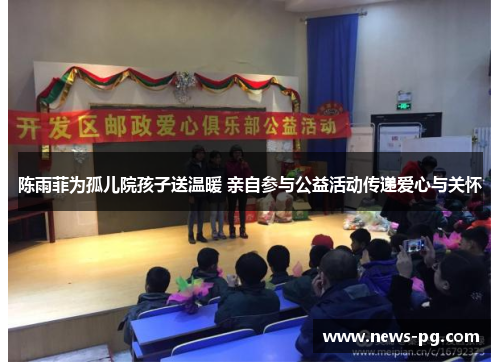 陈雨菲为孤儿院孩子送温暖 亲自参与公益活动传递爱心与关怀 陈雨菲为孤儿院孩子送温暖 亲自参与公益活动传递爱心与关怀