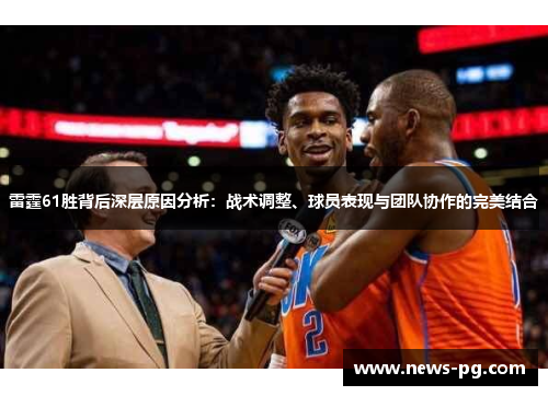 雷霆61胜背后深层原因分析:战术调整、球员表现与团队协作的完美结合 雷霆61胜背后深层原因分析:战术调整、球员表现与团队协作的完美结合