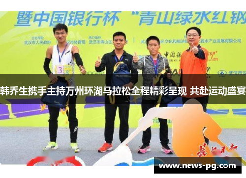 韩乔生携手主持万州环湖马拉松全程精彩呈现 共赴运动盛宴 韩乔生携手主持万州环湖马拉松全程精彩呈现 共赴运动盛宴