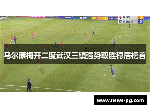 马尔康梅开二度武汉三镇强势取胜稳居榜首