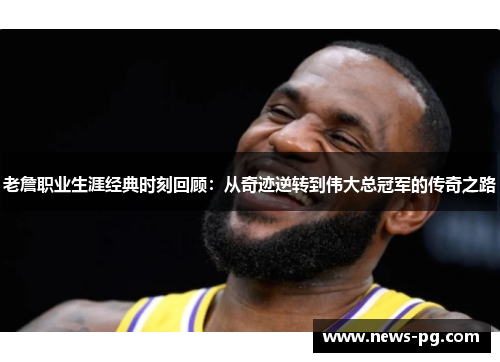 老詹职业生涯经典时刻回顾：从奇迹逆转到伟大总冠军的传奇之路