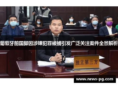 葡萄牙前国脚因涉嫌犯罪被捕引发广泛关注案件全景解析 葡萄牙前国脚因涉嫌犯罪被捕引发广泛关注案件全景解析