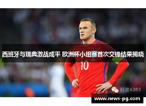 西班牙与瑞典激战成平 欧洲杯小组赛首次交锋结果揭晓