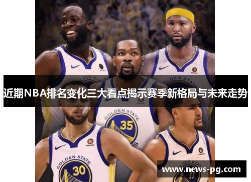 近期NBA排名变化三大看点揭示赛季新格局与未来走势