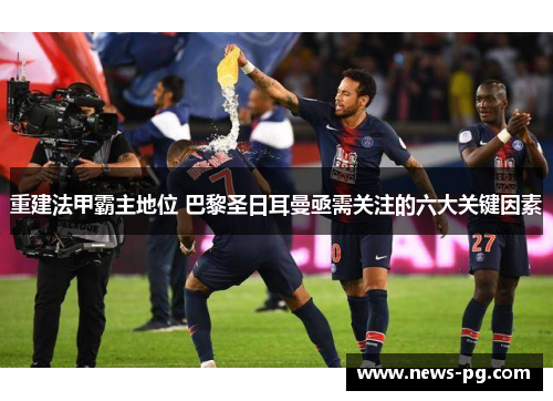 重建法甲霸主地位 巴黎圣日耳曼亟需关注的六大关键因素