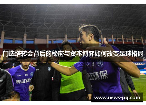 门迭塔转会背后的秘密与资本博弈如何改变足球格局