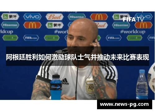阿根廷胜利如何激励球队士气并推动未来比赛表现 阿根廷胜利如何激励球队士气并推动未来比赛表现