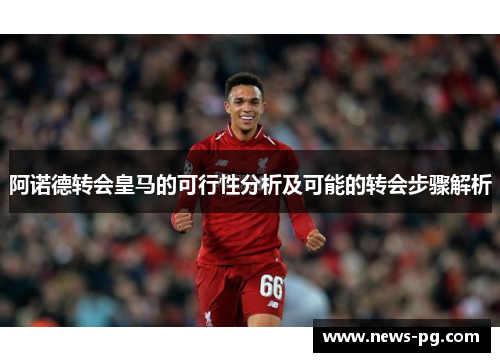 阿诺德转会皇马的可行性分析及可能的转会步骤解析