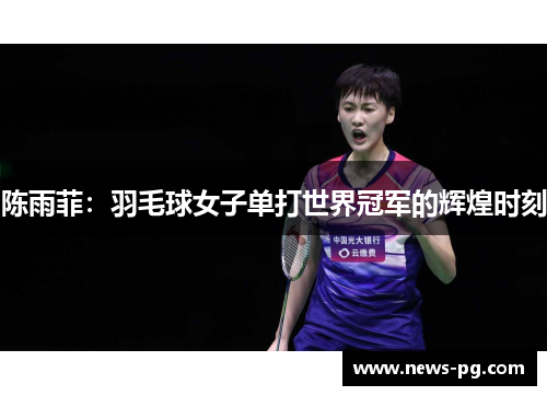 陈雨菲：羽毛球女子单打世界冠军的辉煌时刻