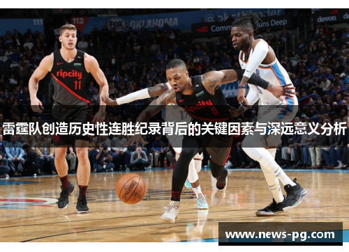 雷霆队创造历史性连胜纪录背后的关键因素与深远意义分析