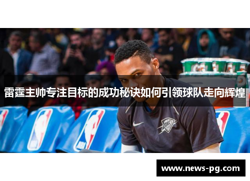 雷霆主帅专注目标的成功秘诀如何引领球队走向辉煌
