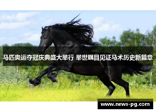 马匹奥运夺冠庆典盛大举行 举世瞩目见证马术历史新篇章