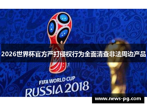 2026世界杯官方严打侵权行为全面清查非法周边产品