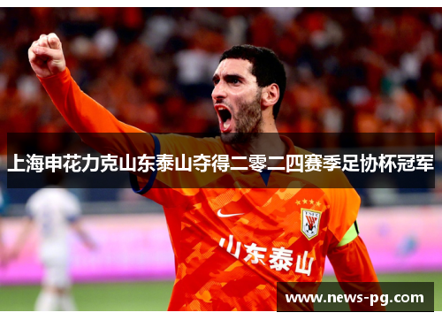 上海申花力克山东泰山夺得二零二四赛季足协杯冠军