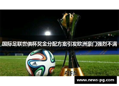 国际足联世俱杯奖金分配方案引发欧洲豪门强烈不满 国际足联世俱杯奖金分配方案引发欧洲豪门强烈不满