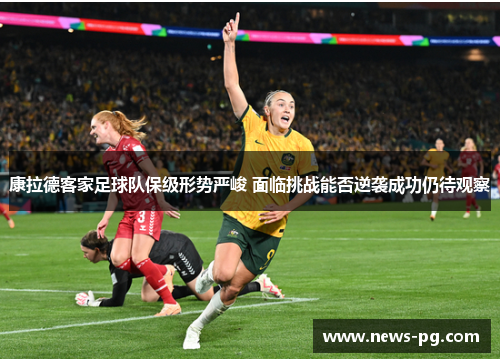 康拉德客家足球队保级形势严峻 面临挑战能否逆袭成功仍待观察 康拉德客家足球队保级形势严峻 面临挑战能否逆袭成功仍待观察