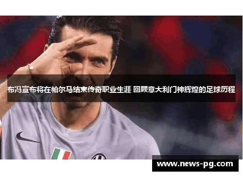 布冯宣布将在帕尔马结束传奇职业生涯 回顾意大利门神辉煌的足球历程