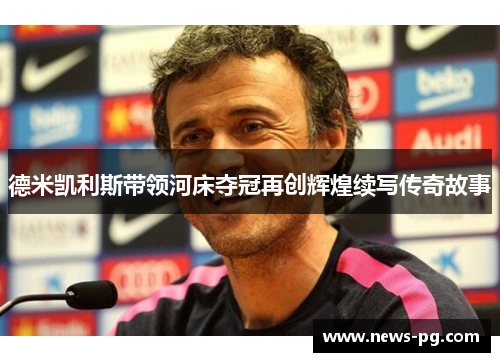 德米凯利斯带领河床夺冠再创辉煌续写传奇故事 德米凯利斯带领河床夺冠再创辉煌续写传奇故事