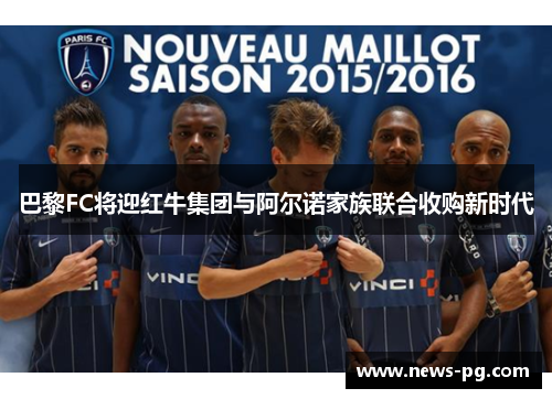 巴黎FC将迎红牛集团与阿尔诺家族联合收购新时代 巴黎FC将迎红牛集团与阿尔诺家族联合收购新时代