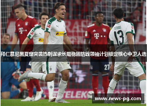 拜仁慕尼黑夏窗突袭热刺谋求长期稳固防线领袖计划锁定核心中卫人选 拜仁慕尼黑夏窗突袭热刺谋求长期稳固防线领袖计划锁定核心中卫人选