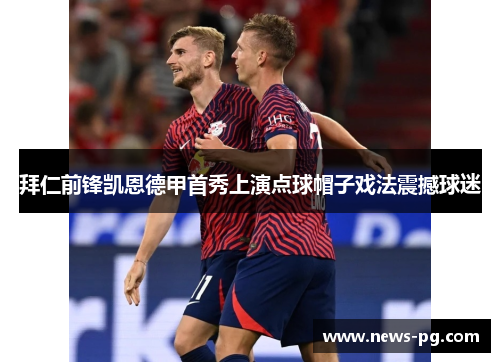 拜仁前锋凯恩德甲首秀上演点球帽子戏法震撼球迷 拜仁前锋凯恩德甲首秀上演点球帽子戏法震撼球迷