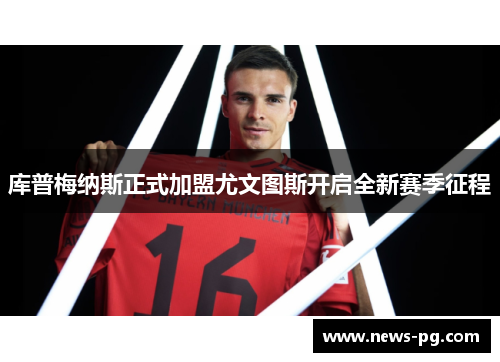 库普梅纳斯正式加盟尤文图斯开启全新赛季征程 库普梅纳斯正式加盟尤文图斯开启全新赛季征程