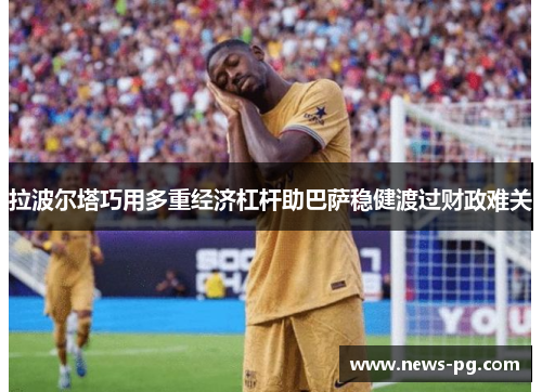 拉波尔塔巧用多重经济杠杆助巴萨稳健渡过财政难关