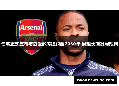 曼城正式宣布与边锋多库续约至2030年 展现长期发展规划 曼城正式宣布与边锋多库续约至2030年 展现长期发展规划