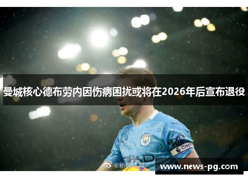 曼城核心德布劳内因伤病困扰或将在2026年后宣布退役