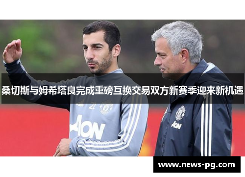 桑切斯与姆希塔良完成重磅互换交易双方新赛季迎来新机遇