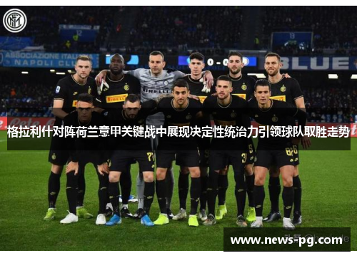格拉利什对阵荷兰意甲关键战中展现决定性统治力引领球队取胜走势