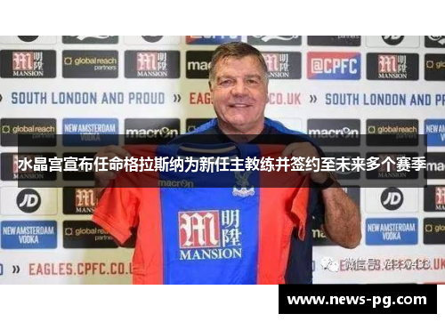 水晶宫宣布任命格拉斯纳为新任主教练并签约至未来多个赛季