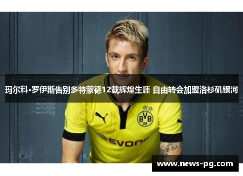 玛尔科·罗伊斯告别多特蒙德12载辉煌生涯 自由转会加盟洛杉矶银河