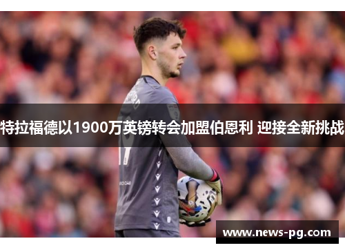 特拉福德以1900万英镑转会加盟伯恩利 迎接全新挑战