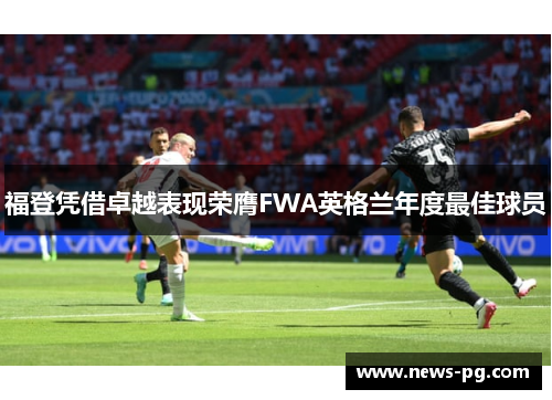 福登凭借卓越表现荣膺FWA英格兰年度最佳球员