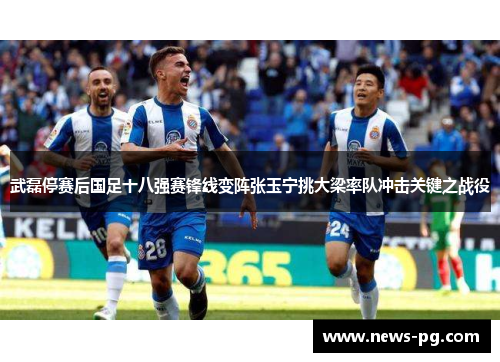 武磊停赛后国足十八强赛锋线变阵张玉宁挑大梁率队冲击关键之战役
