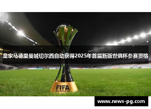 皇家马德里曼城切尔西自动获得2025年首届新版世俱杯参赛资格