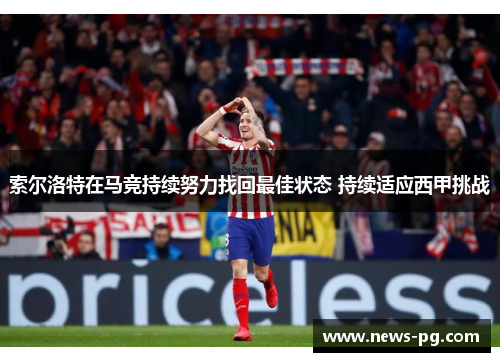 索尔洛特在马竞持续努力找回最佳状态 持续适应西甲挑战