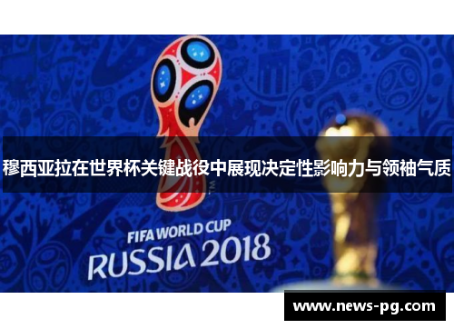 穆西亚拉在世界杯关键战役中展现决定性影响力与领袖气质