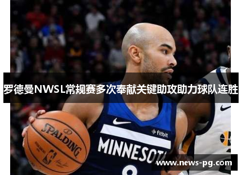 罗德曼NWSL常规赛多次奉献关键助攻助力球队连胜 罗德曼NWSL常规赛多次奉献关键助攻助力球队连胜