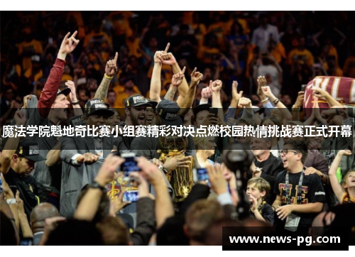 魔法学院魁地奇比赛小组赛精彩对决点燃校园热情挑战赛正式开幕