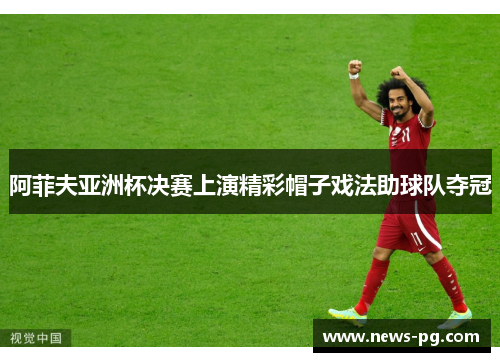 阿菲夫亚洲杯决赛上演精彩帽子戏法助球队夺冠