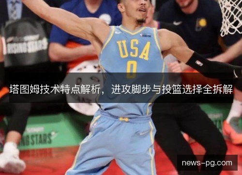 塔图姆技术特点解析，进攻脚步与投篮选择全拆解