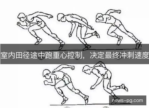 室内田径途中跑重心控制,决定最终冲刺速度 室内田径途中跑重心控制,决定最终冲刺速度