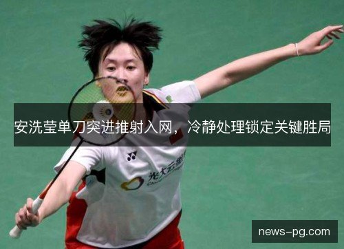 安洗莹单刀突进推射入网，冷静处理锁定关键胜局