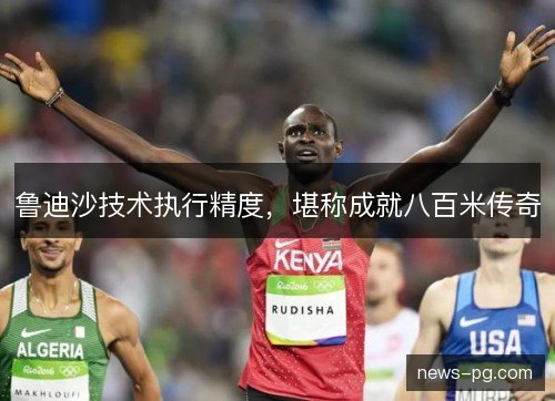 鲁迪沙技术执行精度，堪称成就八百米传奇
