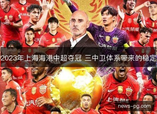 2023年上海海港中超夺冠 三中卫体系带来的稳定